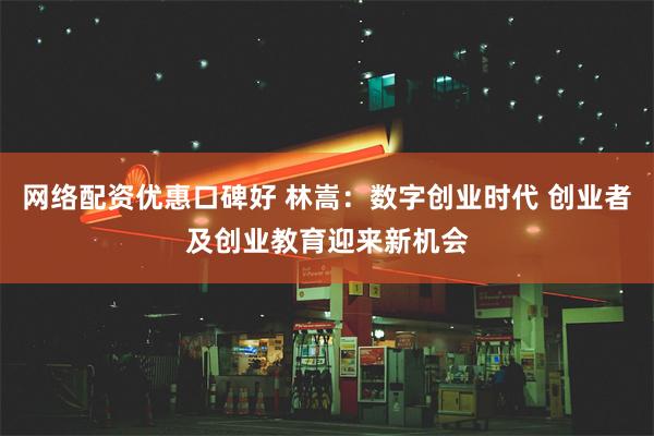 网络配资优惠口碑好 林嵩：数字创业时代 创业者及创业教育迎来新机会