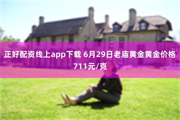 正好配资线上app下载 6月29日老庙黄金黄金价格711元/克