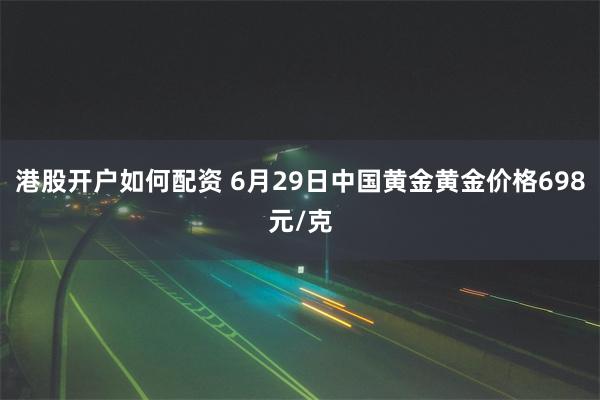 港股开户如何配资 6月29日中国黄金黄金价格698元/克