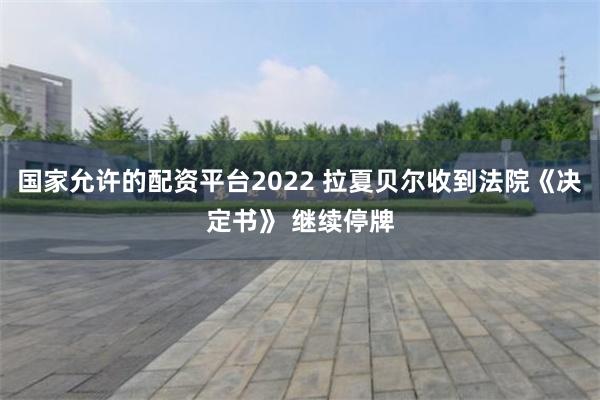 国家允许的配资平台2022 拉夏贝尔收到法院《决定书》 继续停牌