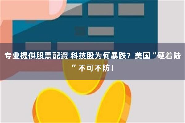 专业提供股票配资 科技股为何暴跌？美国“硬着陆”不可不防！