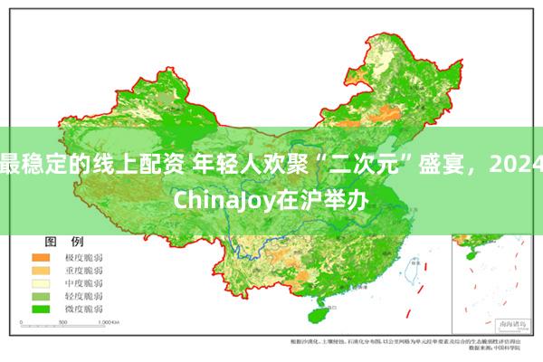 最稳定的线上配资 年轻人欢聚“二次元”盛宴，2024ChinaJoy在沪举办