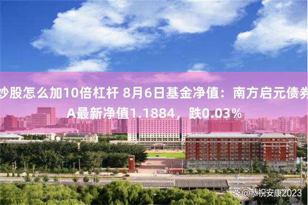 炒股怎么加10倍杠杆 8月6日基金净值：南方启元债券A最新净值1.1884，跌0.03%