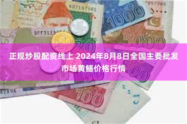 正规炒股配资线上 2024年8月8日全国主要批发市场黄鳝价格行情