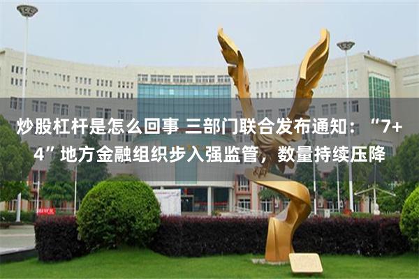 炒股杠杆是怎么回事 三部门联合发布通知：“7+4”地方金融组织步入强监管，数量持续压降