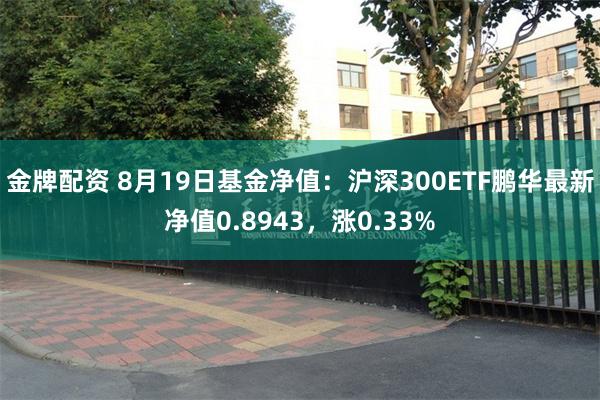 金牌配资 8月19日基金净值：沪深300ETF鹏华最新净值0.8943，涨0.33%