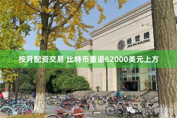 按月配资交易 比特币重返62000美元上方