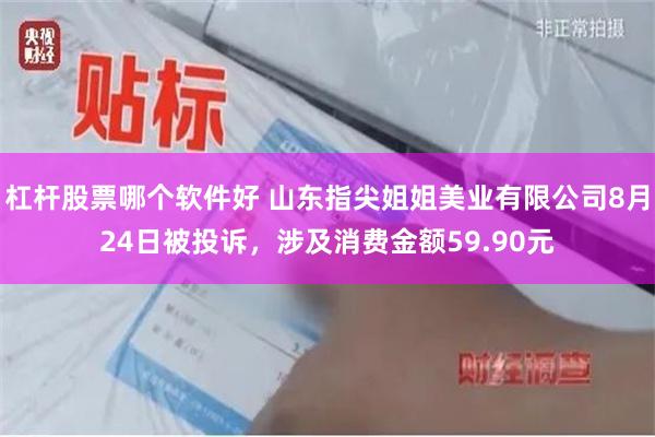 杠杆股票哪个软件好 山东指尖姐姐美业有限公司8月24日被投诉，涉及消费金额59.90元