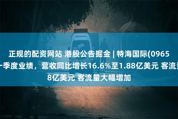 正规的配资网站 港股公告掘金 | 特海国际(09658)发布第一季度业绩，营收同比增长16.6%至1.88亿美元 客流量大幅增加