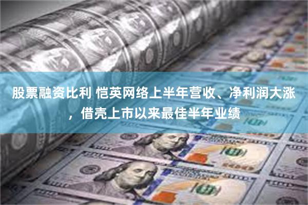 股票融资比利 恺英网络上半年营收、净利润大涨，借壳上市以来最佳半年业绩