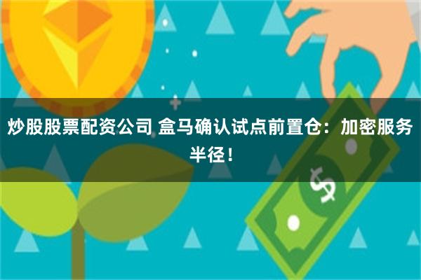 炒股股票配资公司 盒马确认试点前置仓：加密服务半径！