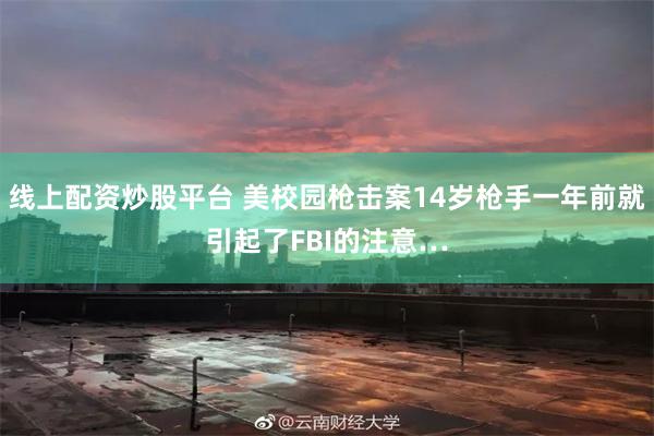 线上配资炒股平台 美校园枪击案14岁枪手一年前就引起了FBI的注意…