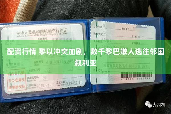 配资行情 黎以冲突加剧，数千黎巴嫩人逃往邻国叙利亚