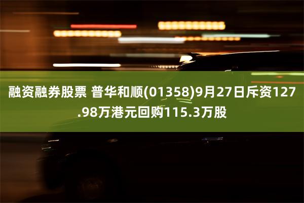 融资融券股票 普华和顺(01358)9月27日斥资127.98万港元回购115.3万股