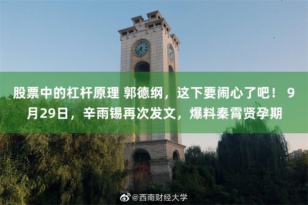 股票中的杠杆原理 郭德纲，这下要闹心了吧！ 9月29日，辛雨锡再次发文，爆料秦霄贤孕期