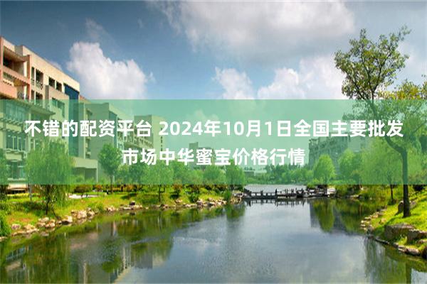 不错的配资平台 2024年10月1日全国主要批发市场中华蜜宝价格行情