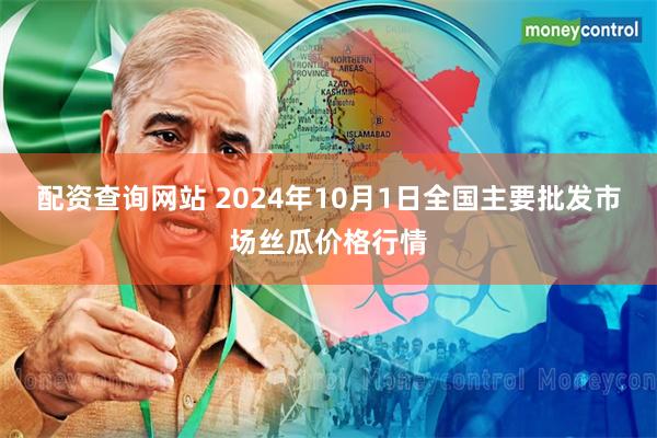 配资查询网站 2024年10月1日全国主要批发市场丝瓜价格行情