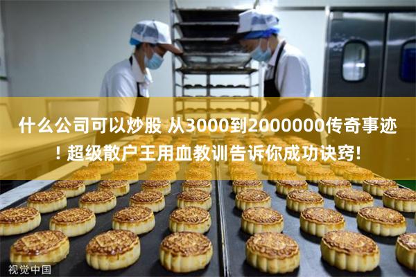 什么公司可以炒股 从3000到2000000传奇事迹! 超级散户王用血教训告诉你成功诀窍!