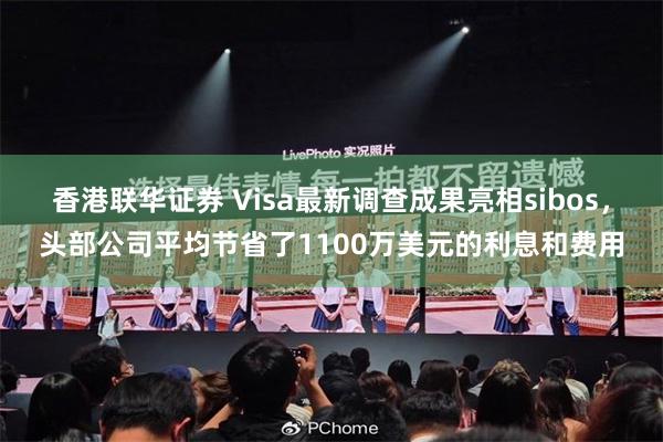 香港联华证券 Visa最新调查成果亮相sibos，头部公司平均节省了1100万美元的利息和费用