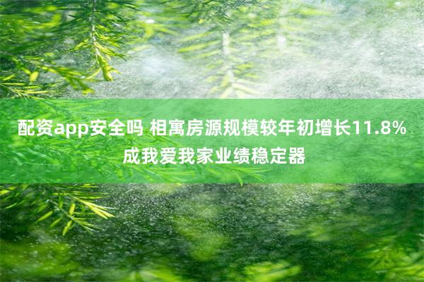 配资app安全吗 相寓房源规模较年初增长11.8% 成我爱我家业绩稳定器