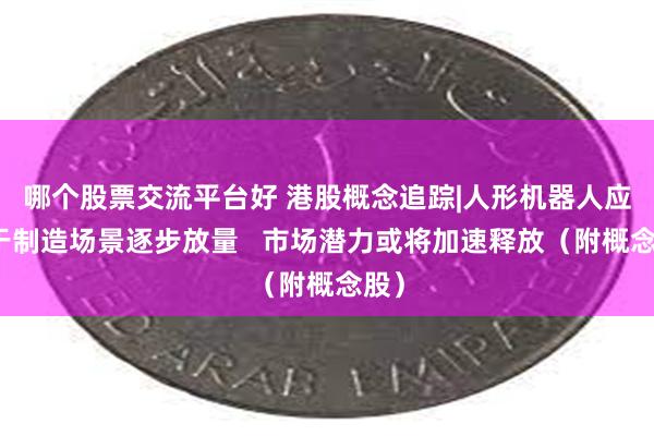 哪个股票交流平台好 港股概念追踪|人形机器人应用于制造场景逐步放量   市场潜力或将加速释放（附概念股）