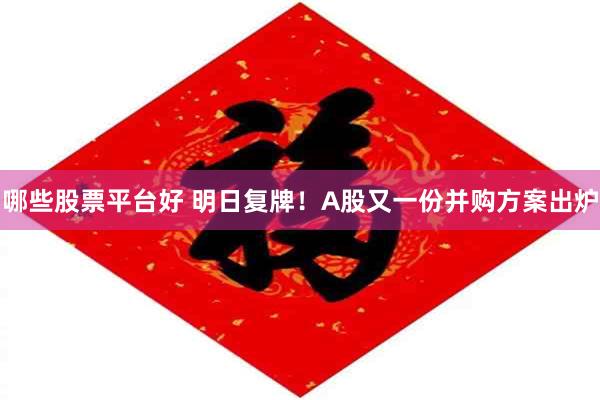 哪些股票平台好 明日复牌！A股又一份并购方案出炉