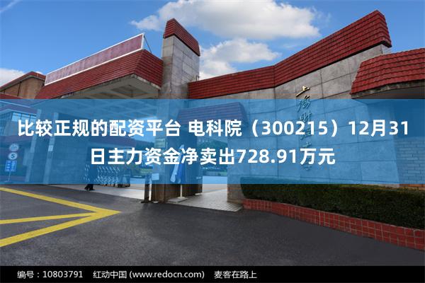 比较正规的配资平台 电科院（300215）12月31日主力资金净卖出728.91万元