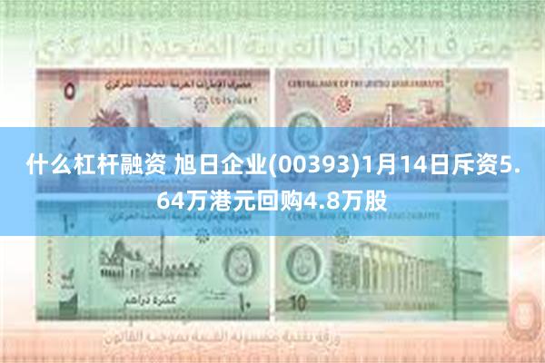 什么杠杆融资 旭日企业(00393)1月14日斥资5.64万港元回购4.8万股