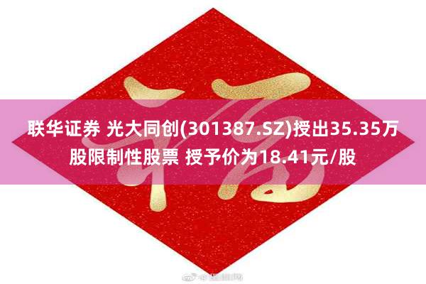 联华证券 光大同创(301387.SZ)授出35.35万股限制性股票 授予价为18.41元/股