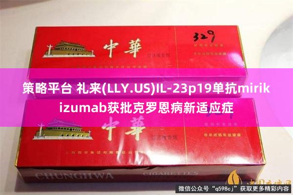 策略平台 礼来(LLY.US)IL-23p19单抗mirikizumab获批克罗恩病新适应症