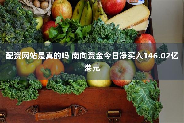 配资网站是真的吗 南向资金今日净买入146.02亿港元