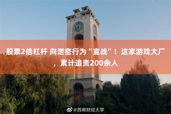 股票2倍杠杆 向泄密行为“宣战”！这家游戏大厂，累计追责200余人