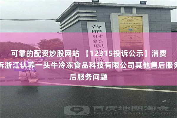 可靠的配资炒股网站 【12315投诉公示】消费者投诉浙江认养一头牛冷冻食品科技有限公司其他售后服务问题