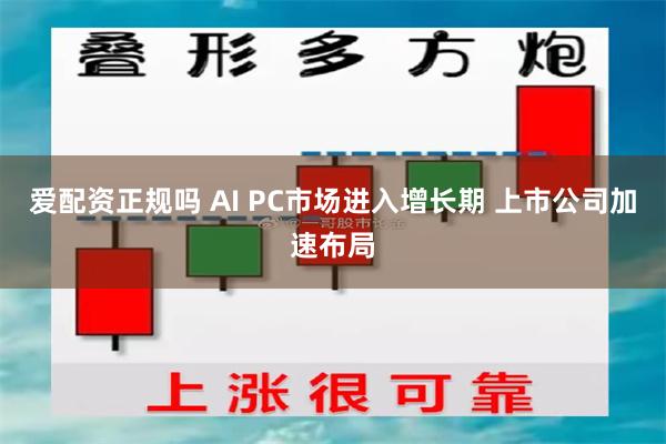 爱配资正规吗 AI PC市场进入增长期 上市公司加速布局