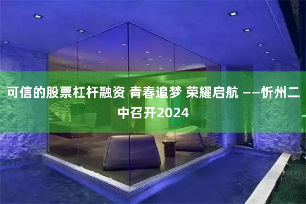 可信的股票杠杆融资 青春追梦 荣耀启航 ——忻州二中召开2024