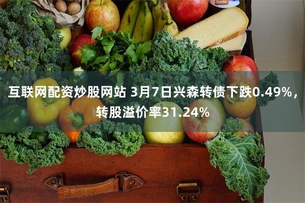 互联网配资炒股网站 3月7日兴森转债下跌0.49%，转股溢价率31.24%